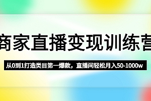 【第4860期】商家直播变现训练营:从0到1打造类目第一爆款,直播间轻松月入50-1000w