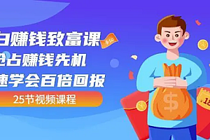 【第4883期】小白赚钱致富课:抢占赚钱先机快速学会百倍回报(25节视频)