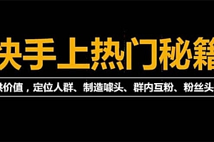 【第4888期】外面割880的《快手起号秘籍》快速上热门,想不上热门都难(全套课程)