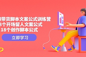 【第4892期】短视频带货脚本文案公式训练营:18个开场留人文案公式,18个创作