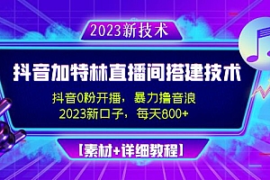 【第4909期】2023抖音加特林直播间搭建技术,0粉开播-暴力撸音浪-日入800+【素材+教程】