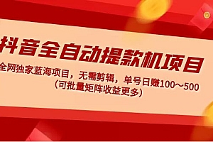 【第5031期】抖音全自动提款机项目:独家蓝海 无需剪辑 单号日赚100~500 (可批量矩阵)