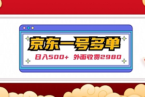 【第5033期】【日入500+】外面收费2980的京东一个号下几十单实操落地教程