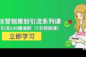 【第5043期】价值百万的微信营销策划引流系列课,每天引流100精准粉(5节视频课)