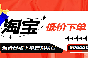 【第5049期】外面收费1888的淘低价自动下单挂机项目 轻松日赚500+【自动脚本+详细教程】