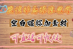 【第5069期】微信动态昵称设置方法,可抖音直播引流,日赚上百【详细视频教程+素材】
