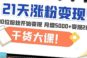 【第5074期】21天精准涨粉变现干货大课:从10位粉丝开始变现 月增5000+变现20w+