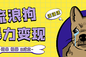 【第5107期】流浪狗暴力变现项目+0撸日入3000+的案例分享课【项目流程+操作详解】