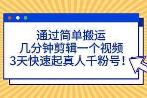 【第5146期】通过简单搬运,几分钟剪辑一个视频,3天快速起真人千粉号