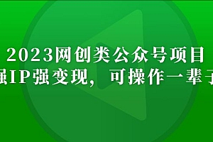 【第5151期】2023网创类公众号月入过万项目,强IP强变现,可操作一辈子