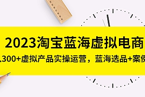 【第5209期】2023淘宝蓝海虚拟电商,日入300+虚拟产品实操运营,蓝海选品+案例拆解