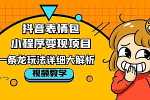 【第5552期】抖音表情包小程序变现项目,一条龙玩法详细大解析,视频版学习