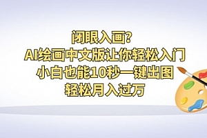 【第6676期】闭眼入画?AI绘画中文版让你轻松入门!小白也能10秒一键出图,轻松月入过万