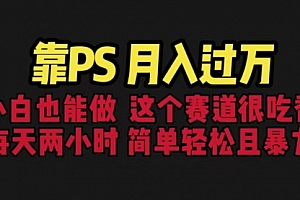 【第6685期】靠PS月入过万 小白做这个赛道很吃香 每天2小时,简单且暴利(教学+170G资料)