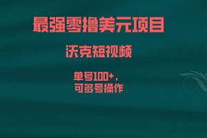 【第6817期】最强零撸美元项目,沃克短视频,单号100+,可多号操作