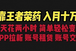 【第6820期】靠王者荣耀,月入十万,每天花两小时。多种变现,拉新、账号租赁,账号交易