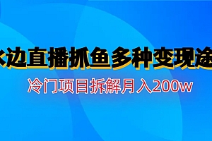 【第6850期】水边直播抓鱼多种变现途径冷门项目月入200w拆解