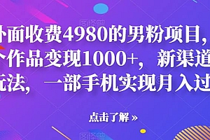 【第6852期】男粉项目,一个作品变现1000+,新渠道新玩法,一部手机实现月入过万