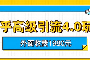 【第6864期】外面收费1980知乎高级引流4.0玩法,纯实操课程