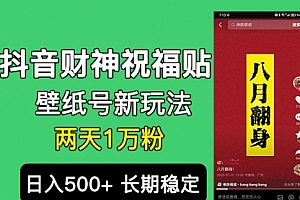 【第6905期】抖音财神祝福壁纸号新玩法,2天涨1万粉,日入500+不用抖音实名可多号矩阵