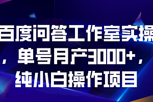 【第6907期】百度问答工作室实操,单号月产3000+,纯小白操作项目