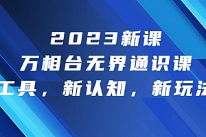 【第6910期】2023新课·万相台·无界通识课,新工具,新认知,新玩法