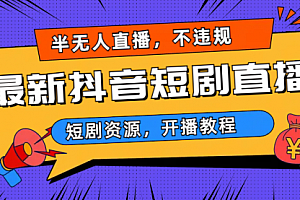 【第6913期】最新抖音短剧半无人直播,不违规日入500+