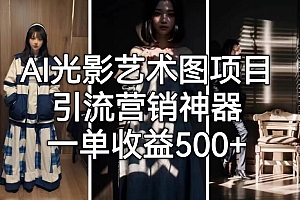 【第6915期】火爆全网的AI光影图,营销引流神器 ,每单收益500轻松实现高额收入