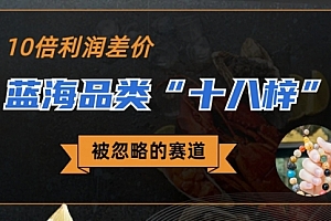 【第6944期】被忽略的蓝海品类“十八籽”,10倍的利润差价