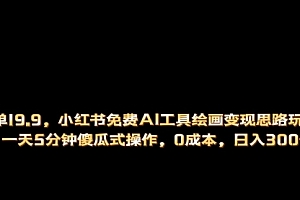 【第6951期】小红书免费AI工具绘画变现玩法,一天5分钟傻瓜式操作,0成本日入300+