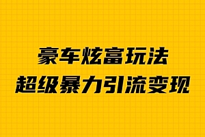 【第6957期】豪车炫富独家玩法,暴力引流多重变现,手把手教学