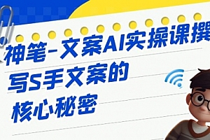 【第6972期】神笔-文案AI实战课,撰写S手文案的核心秘密