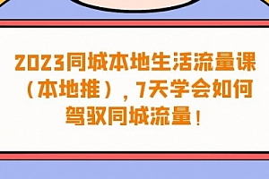 【第6975期】同城本地生活·流量课(本地推),7天学会如何驾驭同城流量