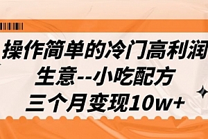【第6988期】冷门高利润生意–小吃配方,三个月变现10w+(教程+配方资料)