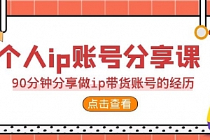 【第6992期】2023个人ip账号分享课,90分钟分享做ip带货账号经历