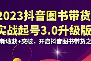 【第6994期】2023抖音图书带货实战起号3.0升级版:全新收获+突破