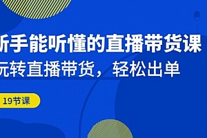 【第6998期】新手能听懂的直播带货课:玩转直播带货,轻松出单