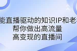 【第7003期】赋能直播驱动的知识IP和老板,帮你做出高流量、高变现的直播间