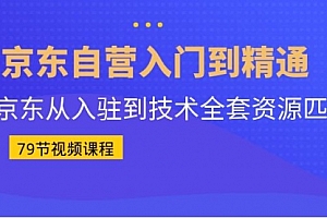 【第7005期】京东自营入门到精通:京东从入驻到技术全套资源匹配