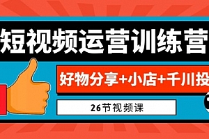 【第7022期】0基础短视频运营训练营:好物分享+小店+千川投放