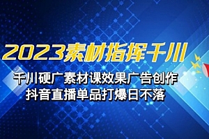 【第7027期】2023素材 指挥千川,千川硬广素材课效果广告创作