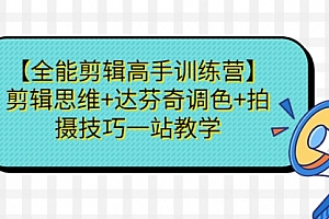 【第7029期】【全能剪辑高手训练营】剪辑思维+达芬奇调色+拍摄技巧一站教学