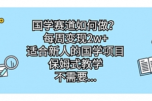 【第7042期】国学赛道如何做?每周变现2w+,适合新人的国学项目