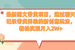 【第7050期】最新图文带货项目,通过聊天记录带货男装的新创意玩法,轻松实现月入2W+