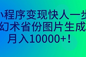 【第7060期】小程序变现快人一步,幻术省份图片生成,月入10000+!