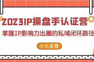 【第7073期】2023·IP操盘手·认证营·第2期,掌握IP影响力出圈的私域闭环路径