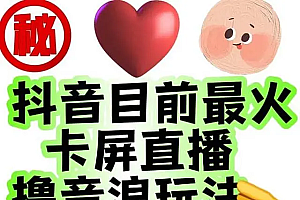 【第7083期】外面收费1980抖音卡屏直播玩法 一个抖音号可以撸几百到几千