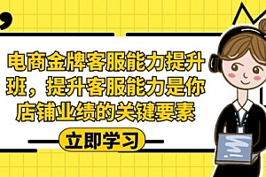 【第7085期】电商-金牌客服能力-提升班,提升客服能力是你店铺业绩的关键要素!