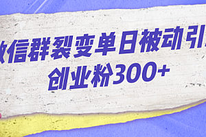 【第7102期】微信群裂变单日被动引流创业粉300+