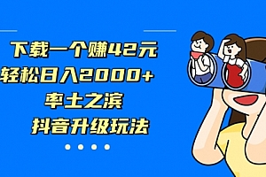 【第7126期】下载一个赚42元,轻松日入2000+,抖音升级玩法